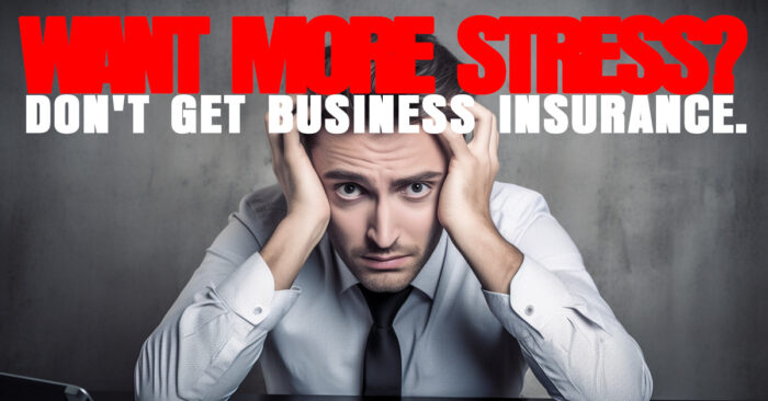 BUSINESS- Want More Stress_ Don't Get Business Insurance_