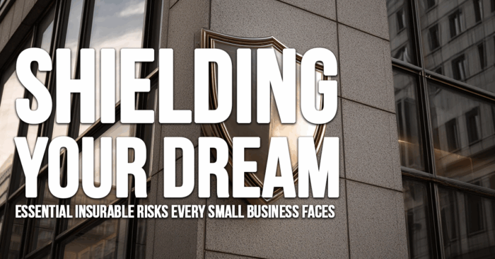 BUSINESS-Shielding Your Dream_ Essential Insurable Risks Every Small Business Faces