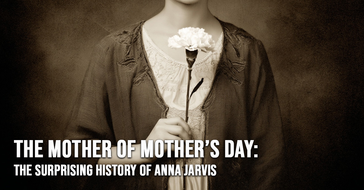 FUN-The Mother of Mother’s Day_ The Surprising History of Anna Jarvis